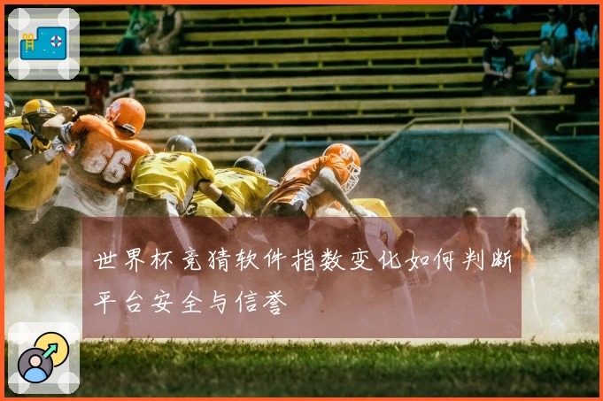 世界杯竞猜软件指数变化如何判断平台安全与信誉