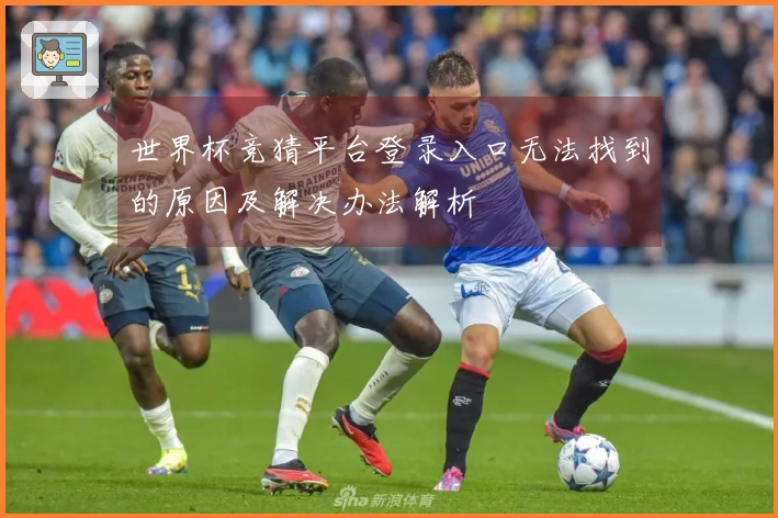 世界杯竞猜平台登录入口无法找到的原因及解决办法解析
