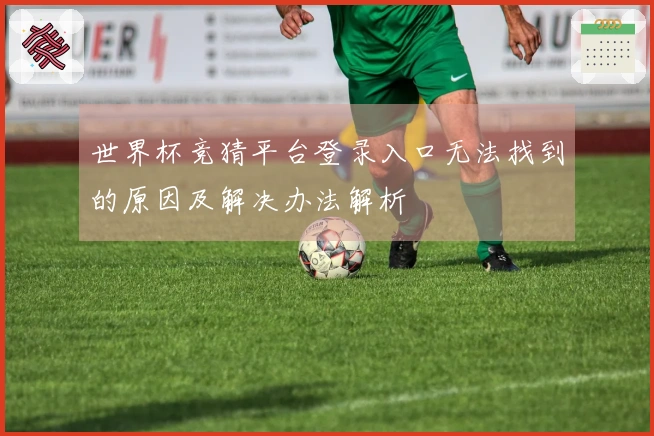 世界杯竞猜平台登录入口无法找到的原因及解决办法解析