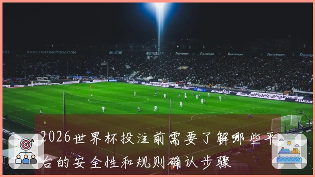 2026世界杯投注前需要了解哪些平台的安全性和规则确认步骤