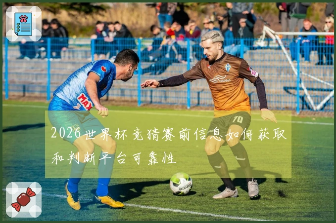 2026世界杯竞猜赛前信息如何获取和判断平台可靠性