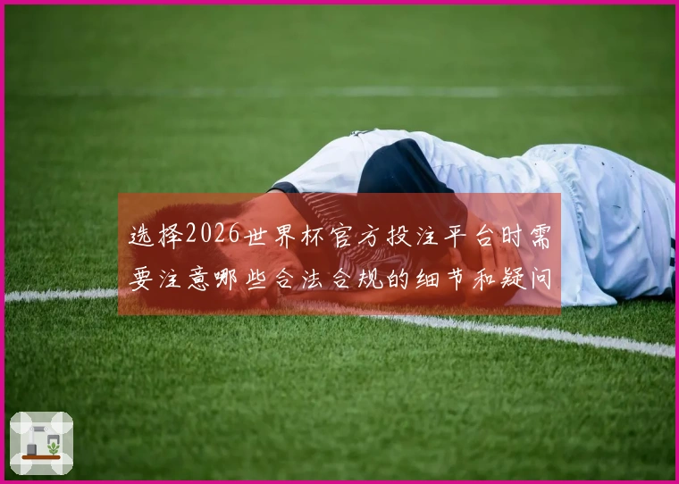 选择2026世界杯官方投注平台时需要注意哪些合法合规的细节和疑问